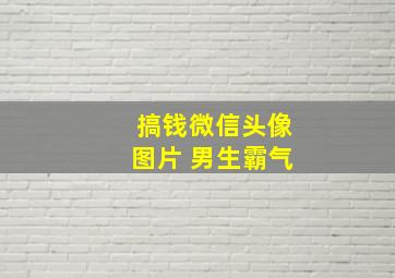 搞钱微信头像图片 男生霸气